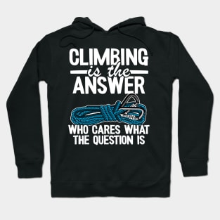 Climbing Is The Answer Who Cares What The Question Is Funny Climbing Hoodie